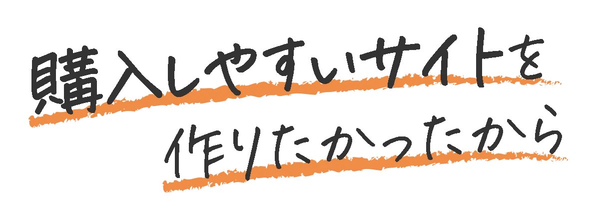 購入しやすいサイトを作りたかったから