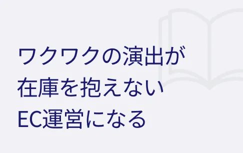 ワクワクの演出が在庫を抱えないEC運営になる