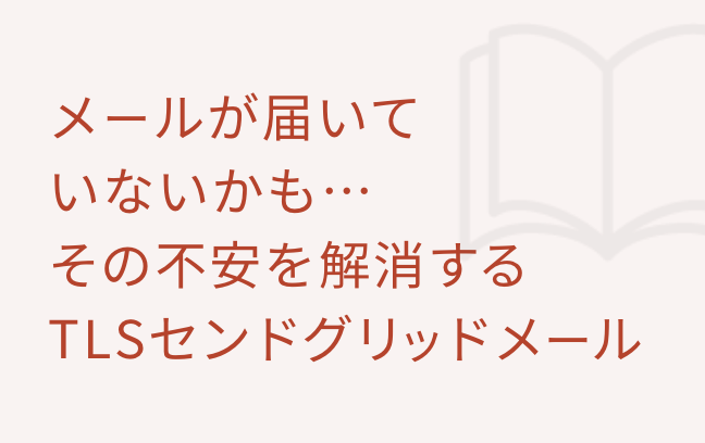 メールが届いていないかも…その不安を解消するTLSセンドグリッドメール