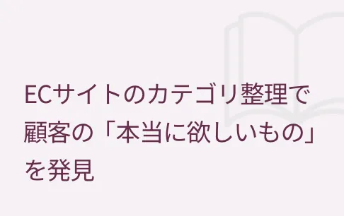 ECサイトのカテゴリ整理で顧客の「本当に欲しいもの」を発見