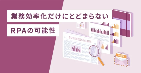 業務効率化だけにとどまらないRPAの可能性