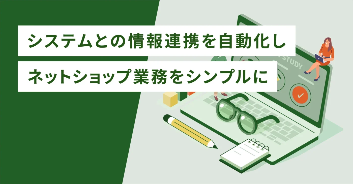 システムとの情報連携を自動化しネットショップ業務をシンプルに