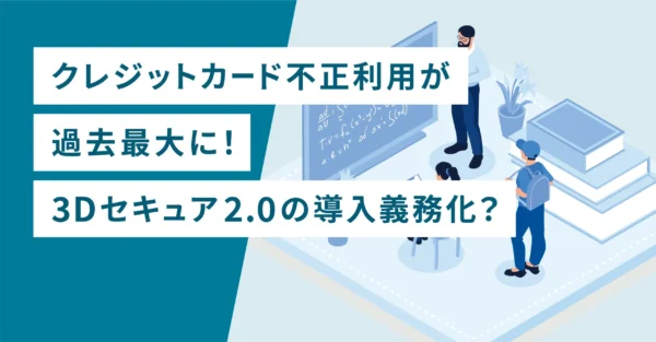 クレジットカード不正利用が過去最大に！3Dセキュア2.0の導入義務化？