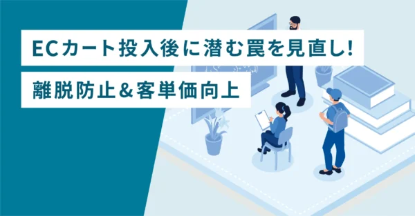 ECカート投入後に潜む罠を見直し！離脱防止&客単価向上