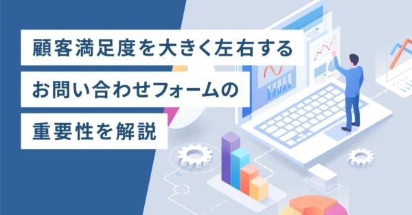 顧客満足度を大きく左右するお問い合わせフォームの重要性を解説
