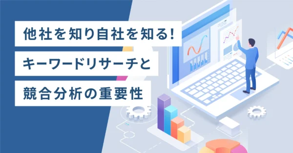 他社を知り自社を知る！キーワードリサーチと競合分析の重要性