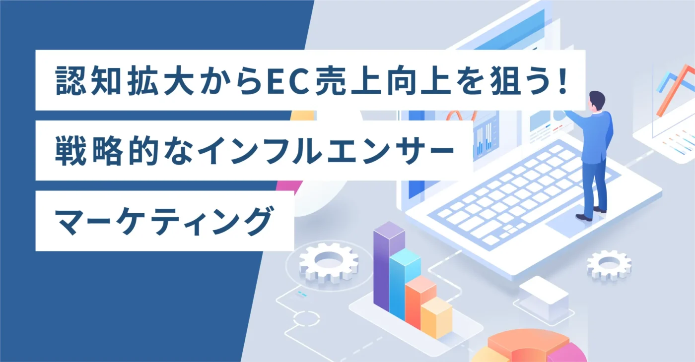 認知拡大からEC売上向上を狙う！戦略的なインフルエンサーマーケティング