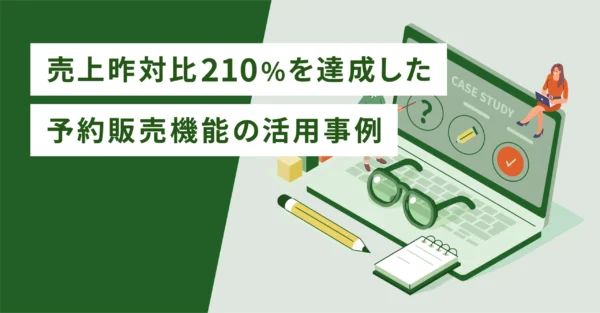 売上昨対比210％を達成した予約販売機能の活用事例