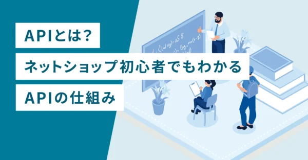 APIとは？ネットショップ初心者でもわかるAPIの仕組み