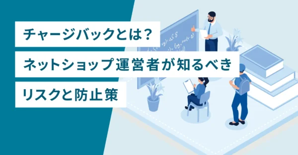 チャージバックとは？ネットショップ運営者が知るべきリスクと防止策