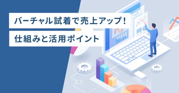 バーチャル試着で売上アップ！仕組みと活用ポイント