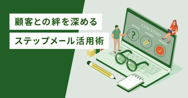 顧客との絆を深めるステップメール活用術