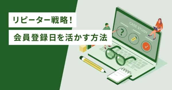 リピーター戦略！会員登録日を活かす方法