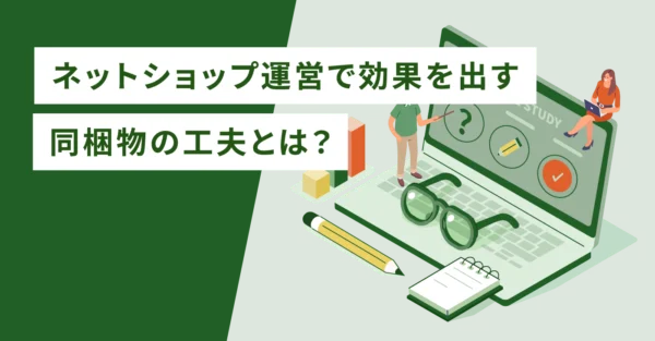 ネットショップ運営で効果を出す同梱物の工夫とは？