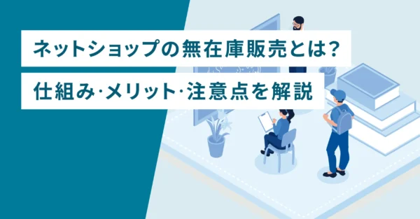 ネットショップの無在庫販売とは？仕組み・メリット・注意点を解説