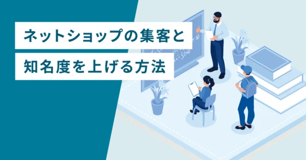 ネットショップの集客と知名度を上げる方法