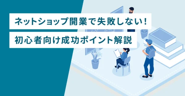 ネットショップ開業で失敗しない！初心者向け成功ポイント解説