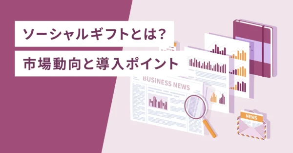 ソーシャルギフトとは？市場動向と導入ポイント