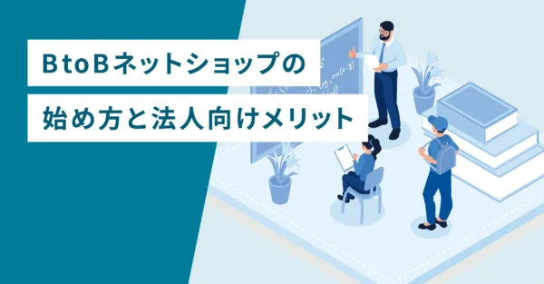 BtoBネットショップの始め方と法人向けメリット