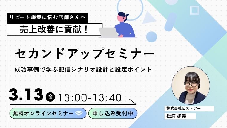 【3月13日開催】2回目購入・リピートを伸ばすCRM実践セミナー：セカンドアップ成功事例で学ぶ配信シナリオ設計と設定ポイント