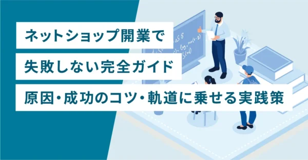 ネットショップ開業で失敗しない完全ガイド｜原因・成功のコツ・軌道に乗せる実践策