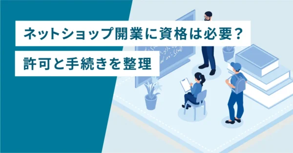 ネットショップ開業に資格は必要？許可と手続きを整理
