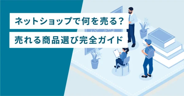 ネットショップで何を売る？売れる商品選び完全ガイド