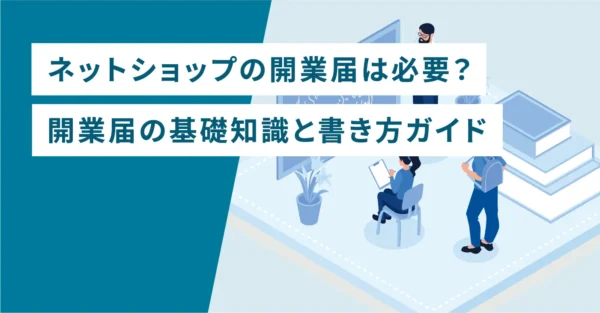 ネットショップの開業届は必要？開業届の基礎知識と書き方ガイド