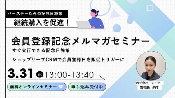 【3月31日開催/アーカイブ配信】バースデー以外でも記念日施策ができる！会員登録記念メルマガ作成セミナー～店舗さんの実践事例と設定代行特典付き～
